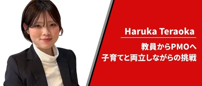 Haruka Teraoka - 教員からPMOへ 子育てと両立しながらの挑戦