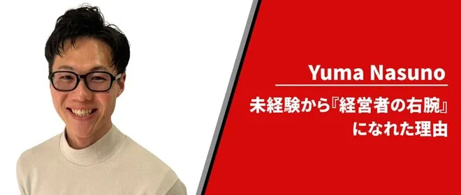 Yuma Nasuno - 未経験から『経営者の右腕』になれた理由